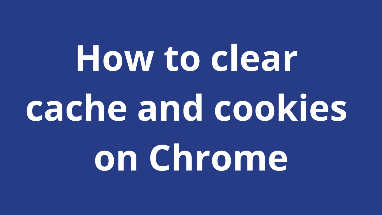 How to clear cache and cookies on Chrome