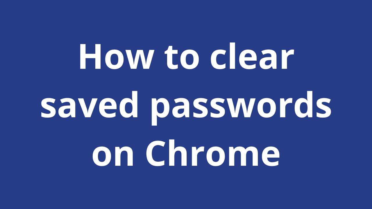 How to clear saved passwords on Chrome